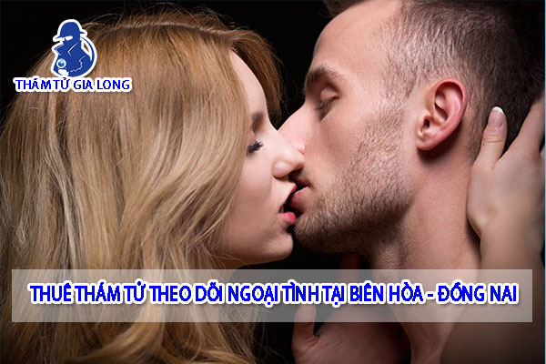 THUÊ THÁM TỬ THEO DÕI NGOẠI TÌNH TẠI BIÊN HÒA ĐỒNG NAI